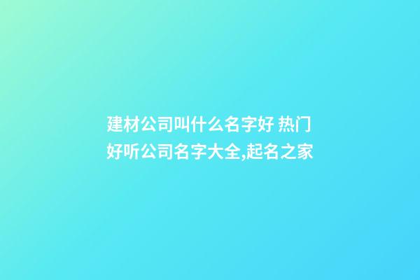 建材公司叫什么名字好 热门好听公司名字大全,起名之家